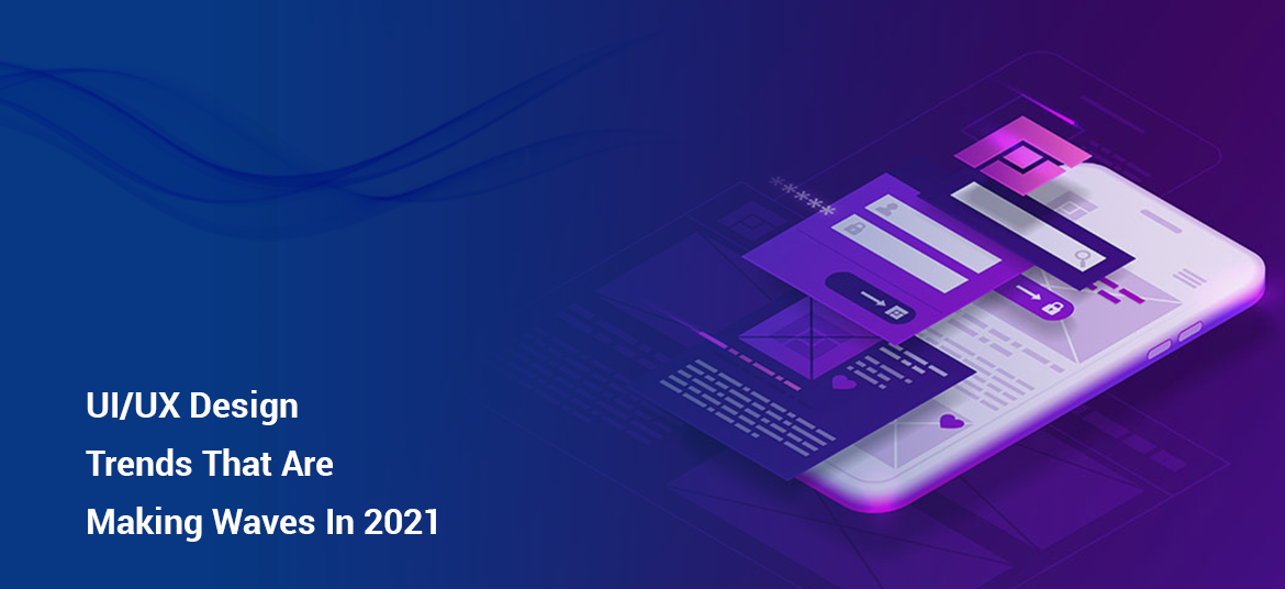 Top 15 UI/UX Design Trends That Are Making Waves In 2021